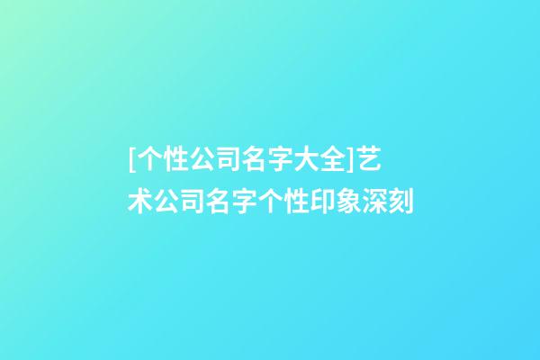 [个性公司名字大全]艺术公司名字个性印象深刻-第1张-公司起名-玄机派